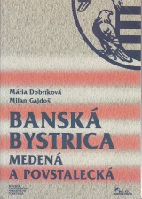 Dobríková Mária, Gajdoš Milan: Banská Bystrica medená a povstalecká