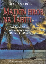Kr?ík Marián: Matkin hrob na Tahiti. Bol Peter Uher anonymný autor Maxim E. Matkin ?